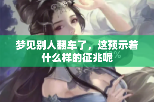 梦见别人翻车了，这预示着什么样的征兆呢