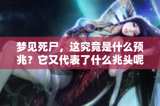 梦见死尸，这究竟是什么预兆？它又代表了什么兆头呢？