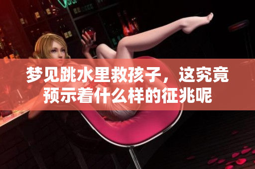 梦见跳水里救孩子，这究竟预示着什么样的征兆呢