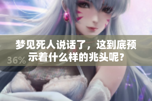 梦见死人说话了，这到底预示着什么样的兆头呢？