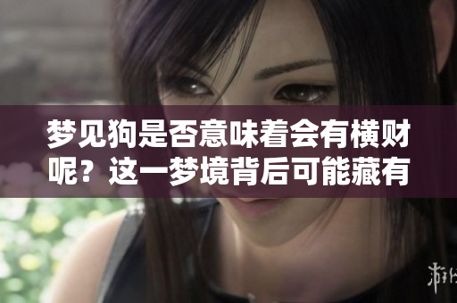 梦见狗是否意味着会有横财呢？这一梦境背后可能藏有什么含义呢