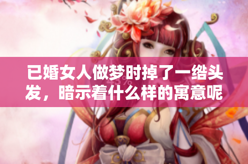 已婚女人做梦时掉了一绺头发，暗示着什么样的寓意呢