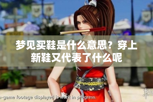 梦见买鞋是什么意思？穿上新鞋又代表了什么呢