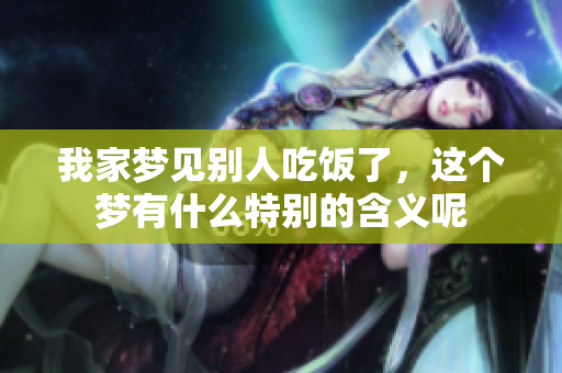 我家梦见别人吃饭了，这个梦有什么特别的含义呢