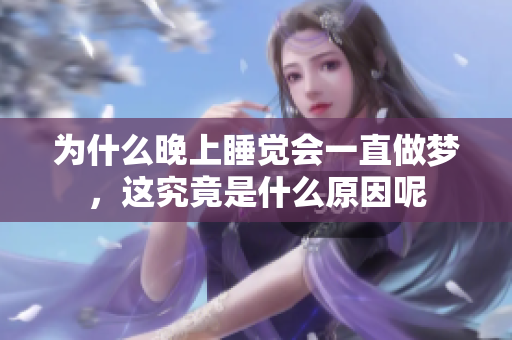 为什么晚上睡觉会一直做梦，这究竟是什么原因呢