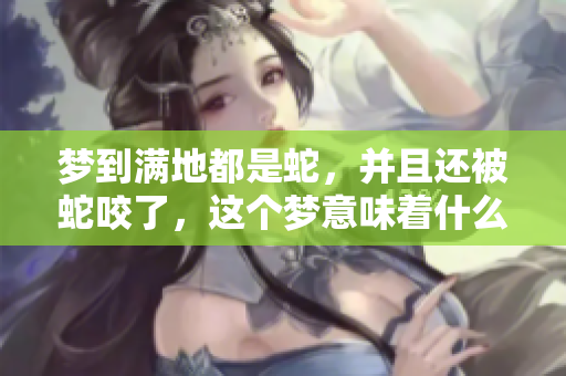 梦到满地都是蛇，并且还被蛇咬了，这个梦意味着什么呢