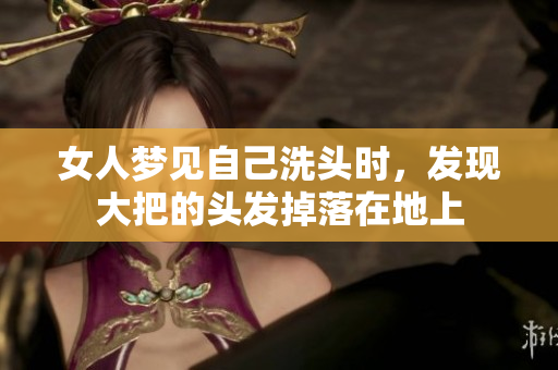 女人梦见自己洗头时，发现大把的头发掉落在地上