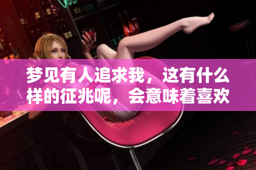 梦见有人追求我，这有什么样的征兆呢，会意味着喜欢我吗