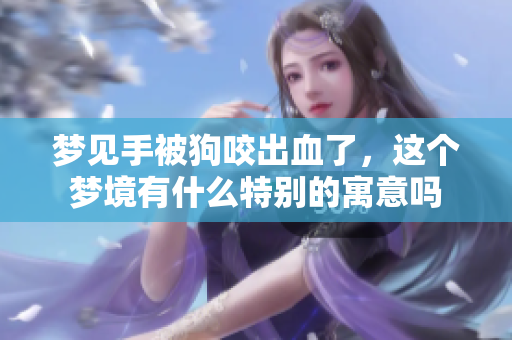 梦见手被狗咬出血了，这个梦境有什么特别的寓意吗