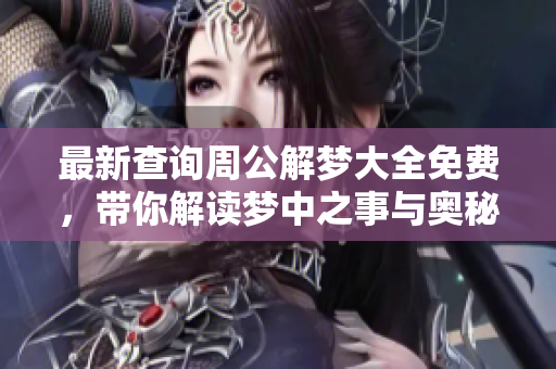 最新查询周公解梦大全免费，带你解读梦中之事与奥秘