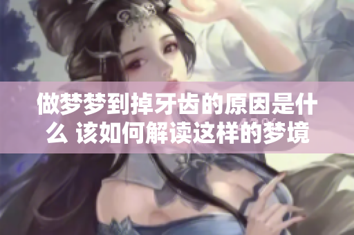 做梦梦到掉牙齿的原因是什么 该如何解读这样的梦境呢