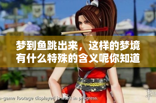 梦到鱼跳出来，这样的梦境有什么特殊的含义呢你知道吗