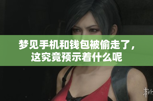 梦见手机和钱包被偷走了，这究竟预示着什么呢