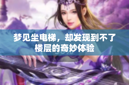 梦见坐电梯，却发现到不了楼层的奇妙体验