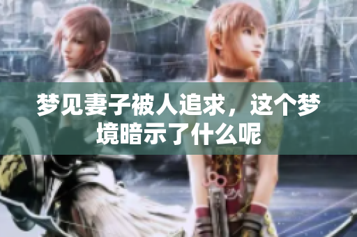梦见妻子被人追求，这个梦境暗示了什么呢