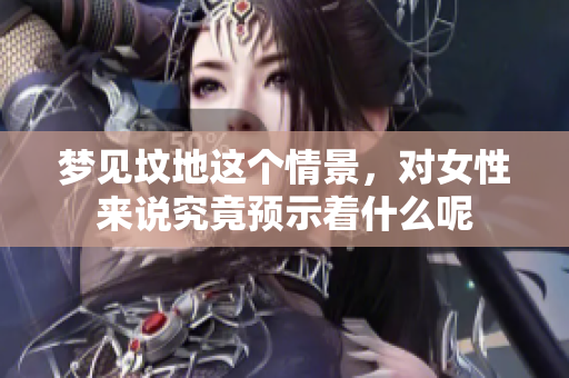梦见坟地这个情景，对女性来说究竟预示着什么呢