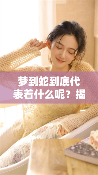 梦到蛇到底代表着什么呢？揭开梦中蛇的含义与象征意义。