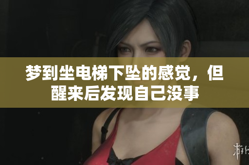 梦到坐电梯下坠的感觉，但醒来后发现自己没事