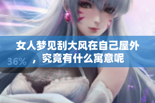 女人梦见刮大风在自己屋外，究竟有什么寓意呢
