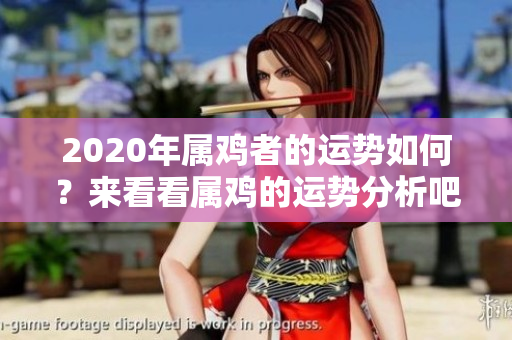 2020年属鸡者的运势如何？来看看属鸡的运势分析吧