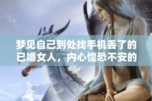 梦见自己到处找手机丢了的已婚女人，内心惶恐不安的原因是什么