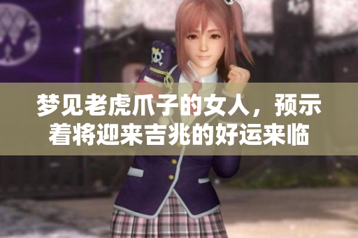 梦见老虎爪子的女人，预示着将迎来吉兆的好运来临
