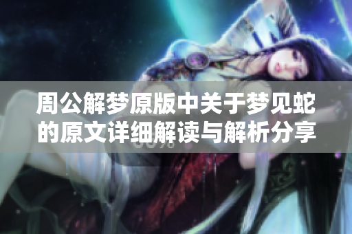 周公解梦原版中关于梦见蛇的原文详细解读与解析分享