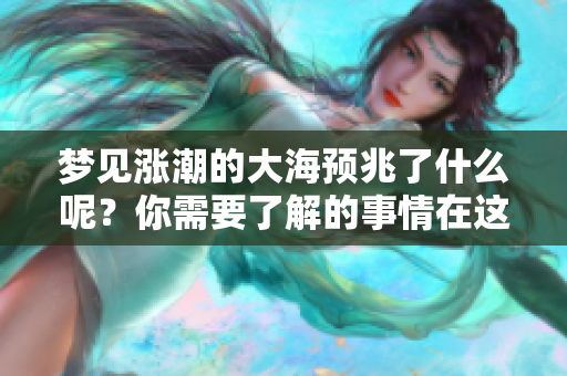 梦见涨潮的大海预兆了什么呢？你需要了解的事情在这里揭晓！
