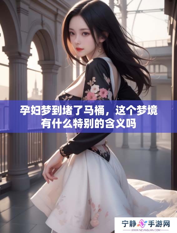 孕妇梦到堵了马桶，这个梦境有什么特别的含义吗