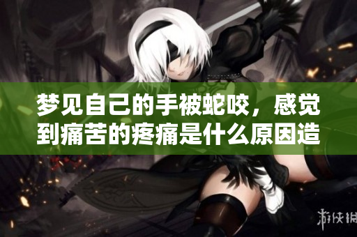 梦见自己的手被蛇咬，感觉到痛苦的疼痛是什么原因造成的呢