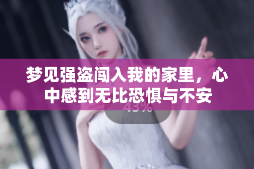 梦见强盗闯入我的家里，心中感到无比恐惧与不安