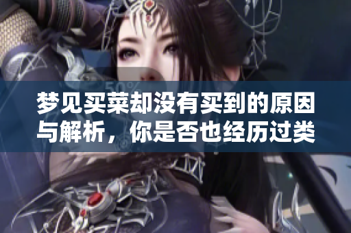 梦见买菜却没有买到的原因与解析，你是否也经历过类似的梦境呢