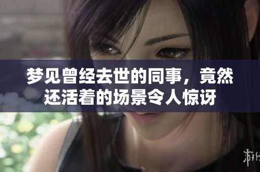 梦见曾经去世的同事，竟然还活着的场景令人惊讶