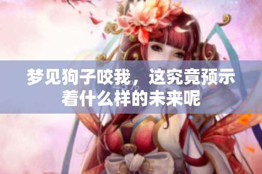 梦见狗子咬我，这究竟预示着什么样的未来呢
