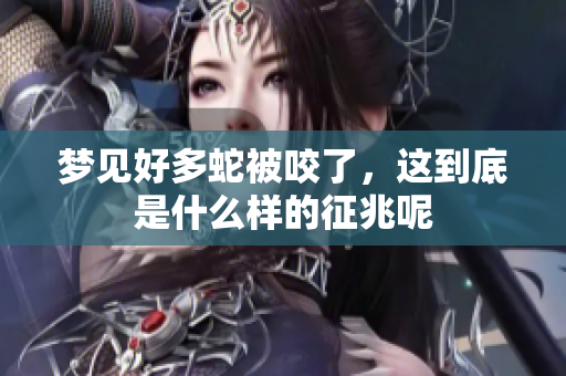 梦见好多蛇被咬了，这到底是什么样的征兆呢