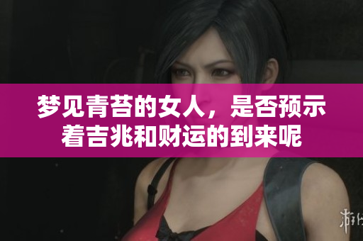 梦见青苔的女人，是否预示着吉兆和财运的到来呢