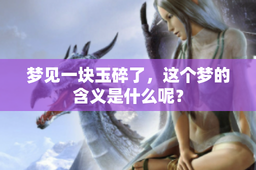 梦见一块玉碎了，这个梦的含义是什么呢？