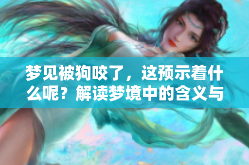 梦见被狗咬了，这预示着什么呢？解读梦境中的含义与象征意义