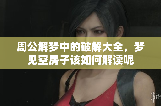 周公解梦中的破解大全，梦见空房子该如何解读呢
