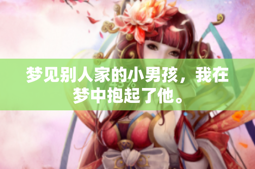 梦见别人家的小男孩，我在梦中抱起了他。