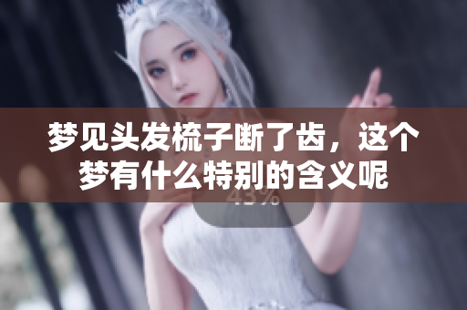 梦见头发梳子断了齿，这个梦有什么特别的含义呢