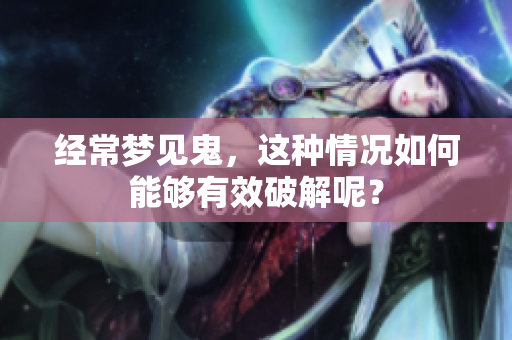 经常梦见鬼，这种情况如何能够有效破解呢？