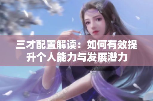 三才配置解读：如何有效提升个人能力与发展潜力