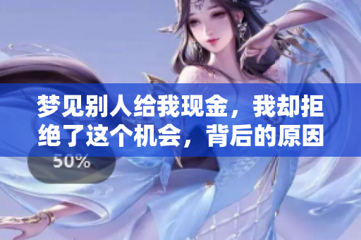 梦见别人给我现金，我却拒绝了这个机会，背后的原因你知道吗