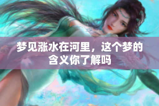 梦见涨水在河里，这个梦的含义你了解吗