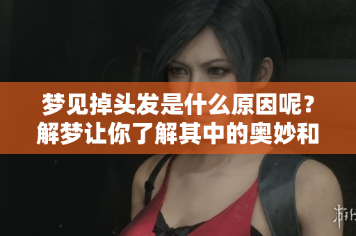 梦见掉头发是什么原因呢？解梦让你了解其中的奥妙和含义