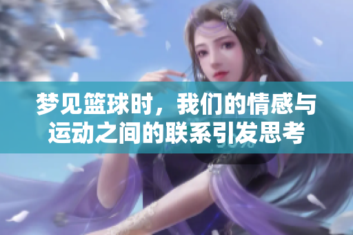 梦见篮球时，我们的情感与运动之间的联系引发思考