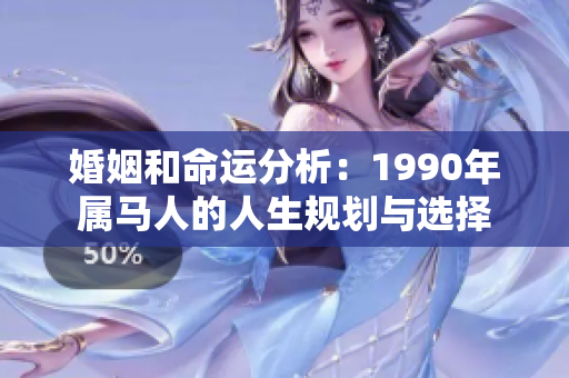 婚姻和命运分析：1990年属马人的人生规划与选择