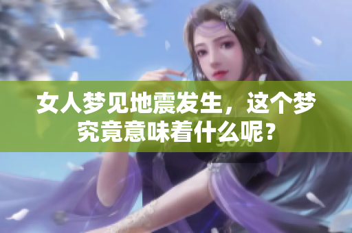 女人梦见地震发生，这个梦究竟意味着什么呢？