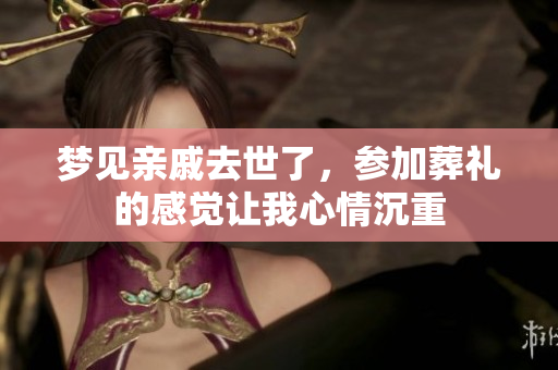 梦见亲戚去世了，参加葬礼的感觉让我心情沉重